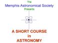 The Memphis Astronomical Society Presents    A SHORT COURSE in ASTRONOMY PowerPoint PPT Presentation