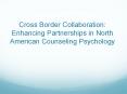 Cross Border Collaboration: Enhancing Partnerships in North American Counseling Psychology PowerPoint PPT Presentation