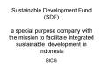 Sustainable Development Fund SDF a special purpose company with the mission to facilitate integrated PowerPoint PPT Presentation