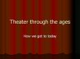 Theater through the ages PowerPoint PPT Presentation