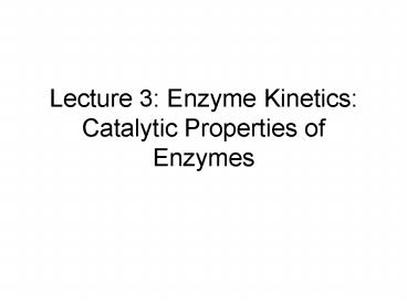 Lecture 3: Enzyme Kinetics: Catalytic Properties of Enzymes