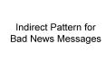 Indirect Pattern for Bad News Messages PowerPoint PPT Presentation