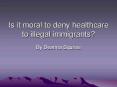 Is it moral to deny healthcare to illegal immigrants PowerPoint PPT Presentation