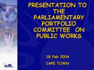 PRESENTATION TO THE PARLIAMENTARY PORTFOLIO COMMITTEE ON PUBLIC WORKS