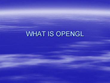 WHAT IS OPENGL