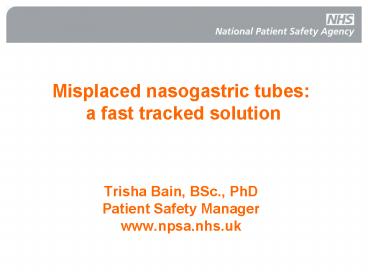Misplaced nasogastric tubes: a fast tracked solution Trisha Bain, BSc', PhD Patient Safety Manager w