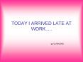 TODAY I ARRIVED LATE AT WORK..... PowerPoint PPT Presentation
