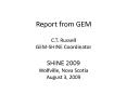 Report from GEM C.T. Russell GEM-SHINE Coordinator SHINE 2009 Wolfville, Nova Scotia August 3, 2009 PowerPoint PPT Presentation