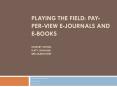 Playing the Field: Pay-Per-View E-journals and E-books Lindsey Schell Katy Ginanni BenJamin heet PowerPoint PPT Presentation