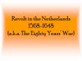 Revolt in the Netherlands 15681648 a'k'a' The Eighty Years War PowerPoint PPT Presentation
