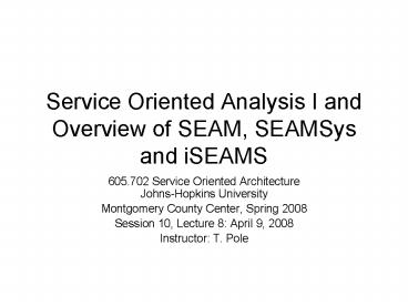 Service Oriented Analysis I and Overview of SEAM, SEAMSys and iSEAMS