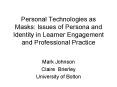Personal Technologies as Masks: Issues of Persona and Identity in Learner Engagement and Professiona PowerPoint PPT Presentation