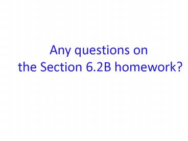 Any questions on the Section 6'2B homework