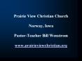 Prairie View Christian Church Norway, Iowa PastorTeacher Bill Wenstrom www'prairieviewchristian'org PowerPoint PPT Presentation