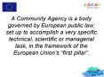 A Community Agency is a body governed by European public law; set up to accomplish a very specific technical, scientific or managerial task, in the framework of the European Union PowerPoint PPT Presentation
