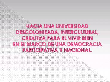 Hacia una Universidad Descolonizada, Intercultural, Creativa Para El Vivir Bien
