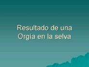 Resultado de una Orga en la selva