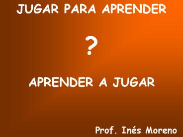 JUGAR PARA APRENDER ?  APRENDER A JUGAR         Prof. In
