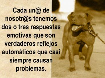 Cada un de nosotrs tenemos dos o tres respuestas emotivas que son verdaderos reflejos automticos que