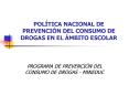 POLTICA NACIONAL DE PREVENCIN DEL CONSUMO DE DROGAS EN EL MBITO ESCOLAR PowerPoint PPT Presentation