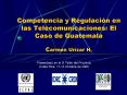 Competencia y Regulacin en las Telecomunicaciones: El Caso de Guatemala Carmen Urzar H' PowerPoint PPT Presentation