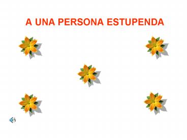 A UNA PERSONA ESTUPENDA