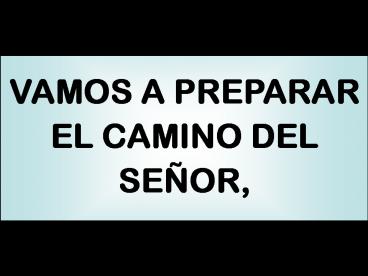 VAMOS A PREPARAR EL CAMINO DEL SEOR,