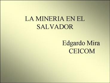 LA MINERIA EN EL SALVADOR Edgardo Mira CEICOM