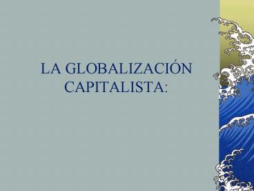 LA GLOBALIZACIN CAPITALISTA: