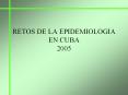 RETOS%20DE%20LA%20EPIDEMIOLOGIA%20EN%20CUBA%202005 PowerPoint PPT Presentation