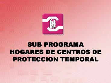 SUB PROGRAMA HOGARES DE CENTROS DE PROTECCION TEMPORAL