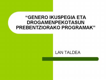 GENERO IKUSPEGIA ETA DROGAMENPEKOTASUN PREBENTZIORAKO PROGRAMAK