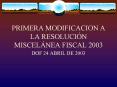 PRIMERA MODIFICACION A LA RESOLUCIN MISCELNEA FISCAL 2003 PowerPoint PPT Presentation