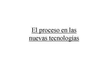El proceso en las nuevas tecnologas