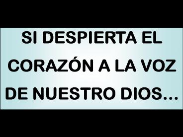 SI DESPIERTA EL CORAZN A LA VOZ DE NUESTRO DIOS