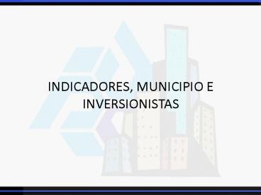 INDICADORES, MUNICIPIO E INVERSIONISTAS