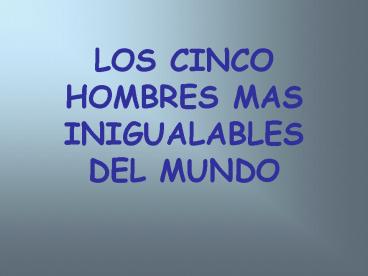 LOS CINCO HOMBRES MAS INIGUALABLES DEL MUNDO