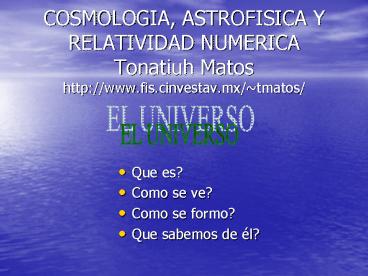 COSMOLOGIA, ASTROFISICA Y RELATIVIDAD NUMERICA Tonatiuh Matos http:www'fis'cinvestav'mxtmatos