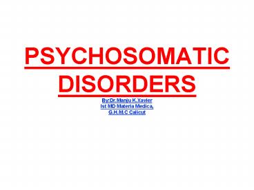 PSYCHOSOMATIC DISORDERS By:Dr'Manju K'Xavier Ist MD Materia Medica, G'H'M'C Calicut