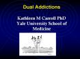 Dual Addictions Kathleen M Carroll PhD Yale University School of Medicine PowerPoint PPT Presentation