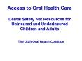 Access to Oral Health Care  Dental Safety Net Resources for Uninsured and Underinsured Children and Adults PowerPoint PPT Presentation