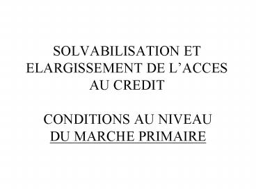 SOLVABILISATION ET ELARGISSEMENT DE LACCES AU CREDIT