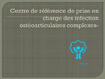Centre de rfrence de prise en charge des infection ostoarticulaires complexes