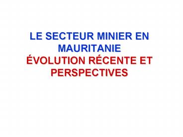 LE SECTEUR MINIER EN MAURITANIE VOLUTION RCENTE ET PERSPECTIVES