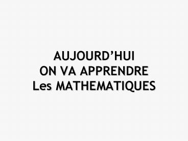 AUJOURDHUI ON VA APPRENDRE Les MATHEMATIQUES