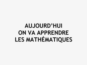 AUJOURDHUI ON VA APPRENDRE LES MATHMATIQUES