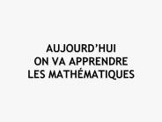 AUJOURDHUI ON VA APPRENDRE LES MATHMATIQUES