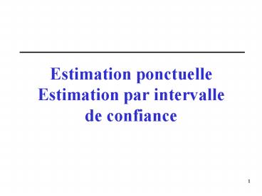 Estimation ponctuelle Estimation par intervalle de confiance