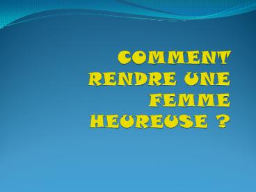 COMMENT RENDRE UNE FEMME HEUREUSE ?