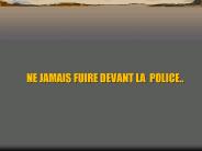 NE JAMAIS FUIRE DEVANT LA POLICE''